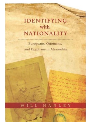 Identifying With Nationality Europeans, Ottomans, and Egyptians in Alexandria - Columbia Studies in International and Global History