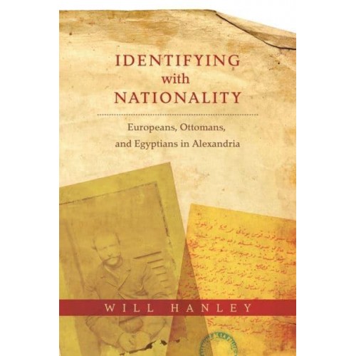 Identifying With Nationality Europeans, Ottomans, and Egyptians in Alexandria - Columbia Studies in International and Global History