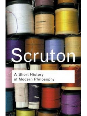 A Short History of Modern Philosophy From Descartes to Wittgenstein - Routledge Classics