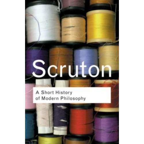 A Short History of Modern Philosophy From Descartes to Wittgenstein - Routledge Classics
