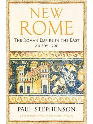New Rome The Roman Empire in the East, AD 395-700 - The Profile History of the Ancient World Series