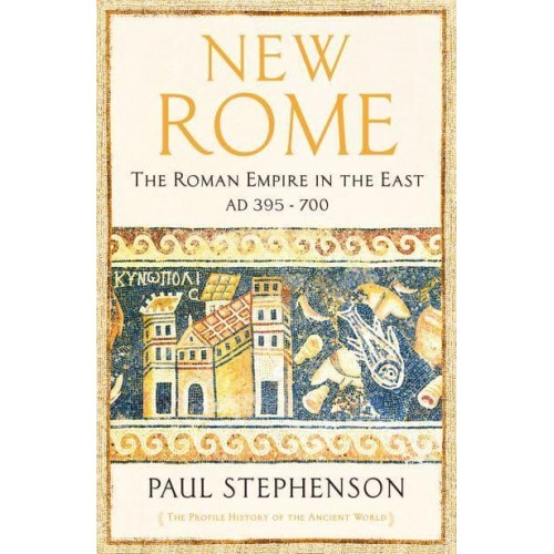 New Rome The Roman Empire in the East, AD 395-700 - The Profile History of the Ancient World Series