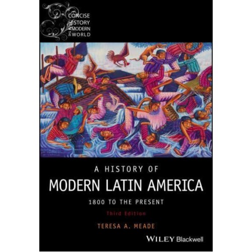 A History of Modern Latin America 1800 to the Present - Wiley Blackwell Concise History of the Modern World