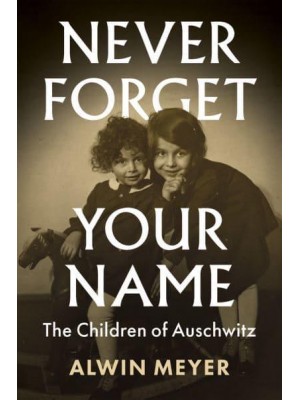 Never Forget Your Name The Children of Auschwitz