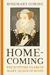 Homecoming The Scottish Years of Mary, Queen of Scots