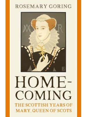 Homecoming The Scottish Years of Mary, Queen of Scots
