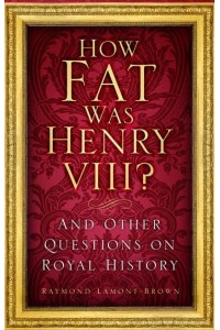 How Fat Was Henry VIII? And Other Questions on Royal History