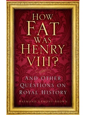 How Fat Was Henry VIII? And Other Questions on Royal History