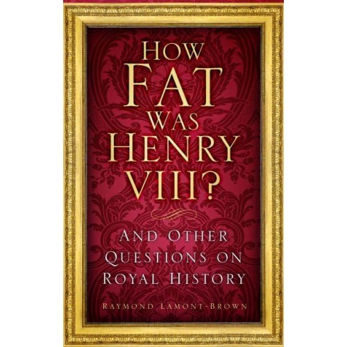 How Fat Was Henry VIII? And Other Questions on Royal History