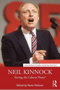Neil Kinnock: Saving the Labour Party? - Routledge Studies in British Politics