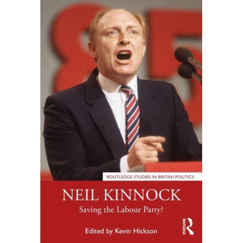 Neil Kinnock: Saving the Labour Party? - Routledge Studies in British Politics