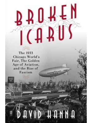 Broken Icarus The 1933 Chicago World's Fair, the Golden Age of Aviation, and the Rise of Fascism