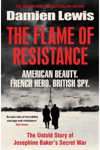 The Flame of Resistance The Untold Story of Josephine Baker's Secret War