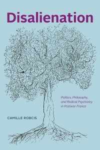Disalienation Politics, Philosophy, and Radical Psychiatry in Postwar France - Chicago Studies in Practices of Meaning