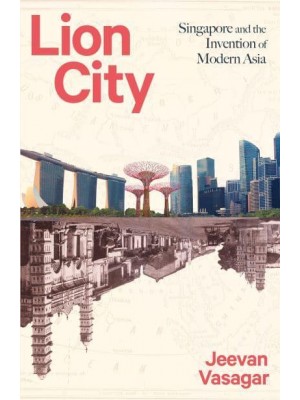 Lion City Singapore and the Invention of Modern Asia