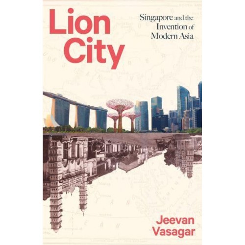 Lion City Singapore and the Invention of Modern Asia