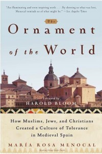 The Ornament of the World How Muslims, Jews, and Christians Created a Culture of Tolerance in Medieval Spain