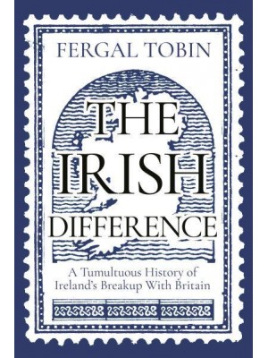 The Irish Difference A Tumultuous History of Ireland's Breakup With Britain