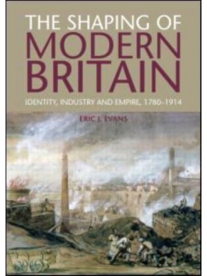 The Shaping of Modern Britain Identity, Industry and Empire, 1780-1914