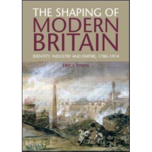 The Shaping of Modern Britain Identity, Industry and Empire, 1780-1914