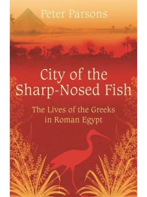 City of the Sharp-Nosed Fish Greek Papyri Beneath the Egyptian Sand Reveal a Long-Lost World