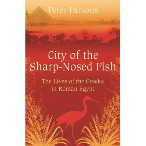 City of the Sharp-Nosed Fish Greek Papyri Beneath the Egyptian Sand Reveal a Long-Lost World