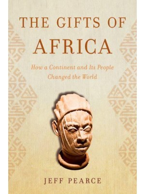 The Gifts of Africa How a Continent and Its People Changed the World