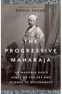 The Progressive Maharaja Sir Madhava Rao's Hints on the Art and Science of Government