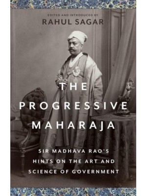The Progressive Maharaja Sir Madhava Rao's Hints on the Art and Science of Government
