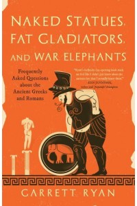 Naked Statues, Fat Gladiators, and War Elephants Frequently Asked Questions About the Ancient Greeks and Romans