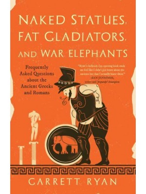 Naked Statues, Fat Gladiators, and War Elephants Frequently Asked Questions About the Ancient Greeks and Romans