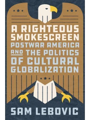 A Righteous Smokescreen Postwar America and the Politics of Cultural Globalization