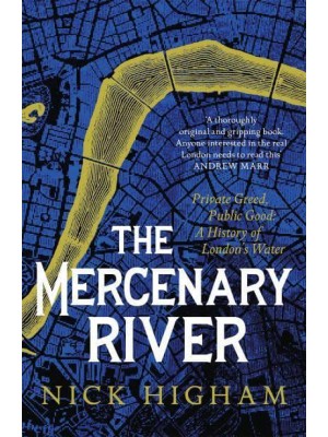 The Mercenary River Private Greed, Public Good : A History of London's Water