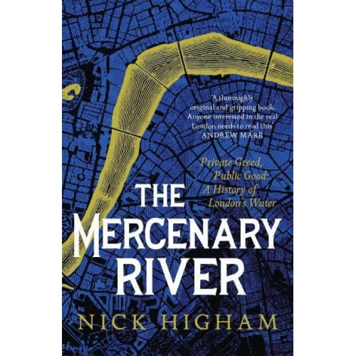 The Mercenary River Private Greed, Public Good : A History of London's Water