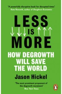 Less Is More How Degrowth Will Save the World