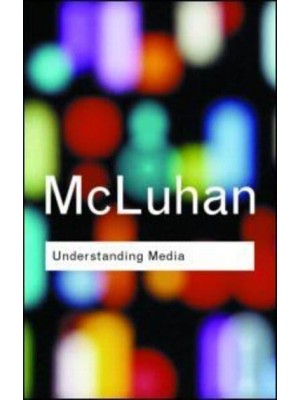 Understanding Media The Extensions of Man - Routledge Classics