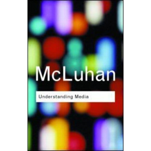Understanding Media The Extensions of Man - Routledge Classics