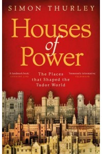 Houses of Power The Places That Shaped the Tudor World