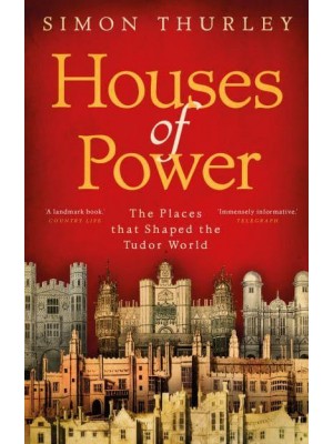 Houses of Power The Places That Shaped the Tudor World
