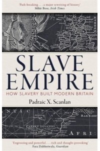 Slave Empire How Slavery Made Modern Britain