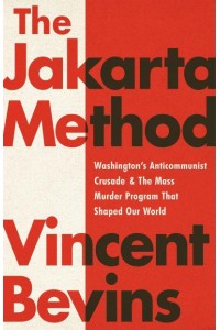 The Jakarta Method Washington's Anticommunist Crusade and the Mass Murder Program That Shaped Our World