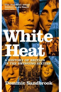White Heat A History of Britain in the Swinging Sixties