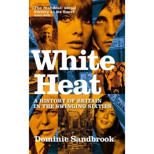 White Heat A History of Britain in the Swinging Sixties