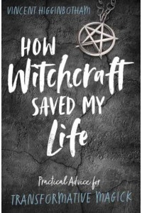How Witchcraft Saved My Life Practical Advice for Transformative Magick