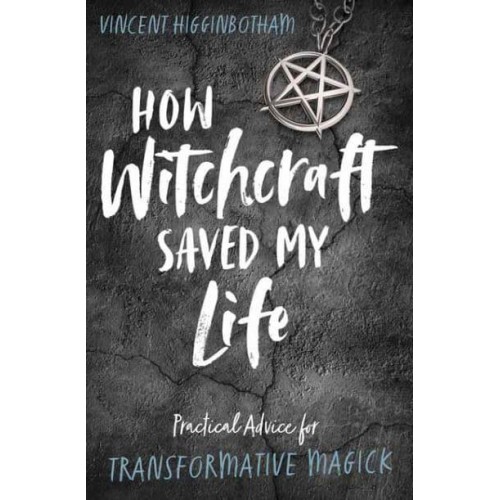 How Witchcraft Saved My Life Practical Advice for Transformative Magick