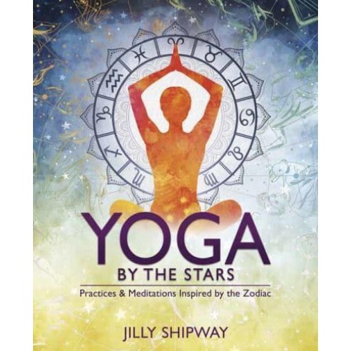 Yoga by the Stars Practices and Meditations Inspired by the Zodiac