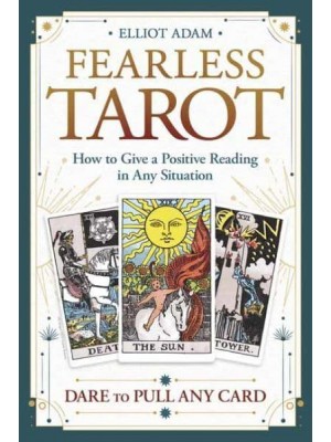 Fearless Tarot How to Give a Positive Reading in Any Situation : Dare to Pull Any Card