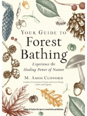 Your Guide to Forest Bathing Experience the Healing Power of Nature : Includes 50 Practices Plus Space for Journal Entries and Reflections