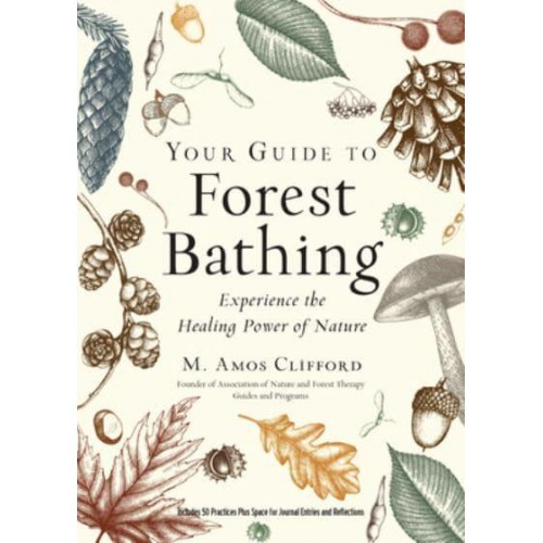 Your Guide to Forest Bathing Experience the Healing Power of Nature : Includes 50 Practices Plus Space for Journal Entries and Reflections
