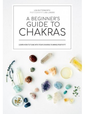 A Beginner's Guide to Chakras Open the Path to Positivity, Wellness and Purpose